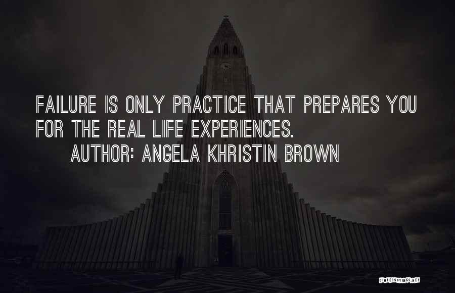 Angela Khristin Brown Quotes: Failure Is Only Practice That Prepares You For The Real Life Experiences.