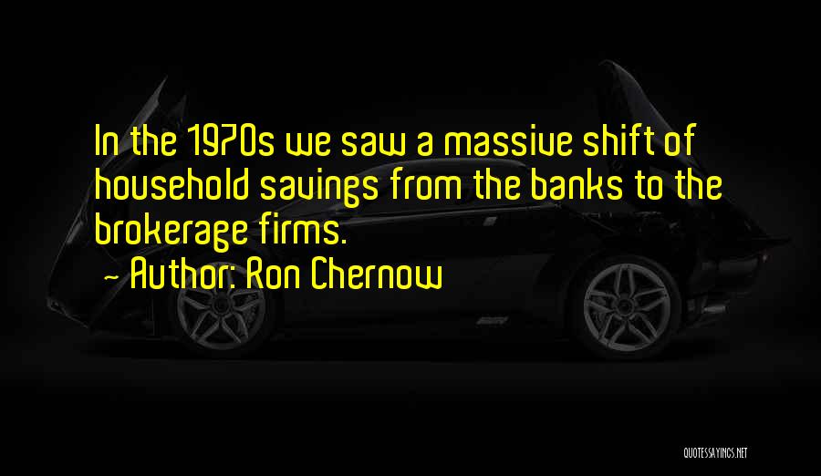 Ron Chernow Quotes: In The 1970s We Saw A Massive Shift Of Household Savings From The Banks To The Brokerage Firms.