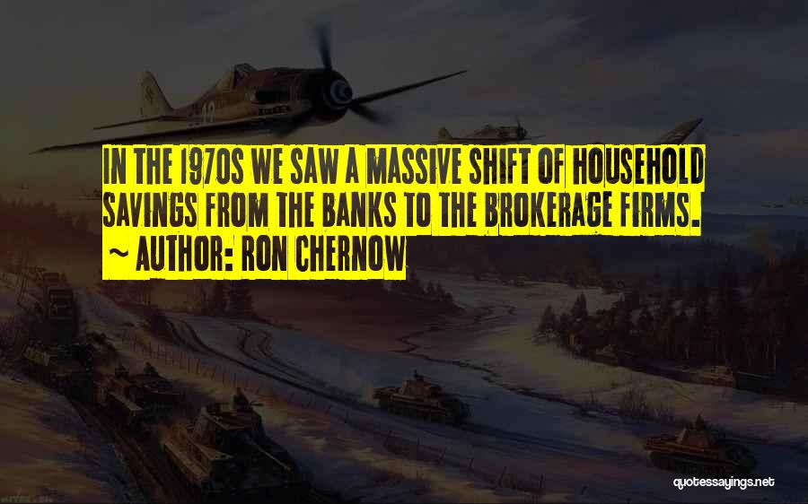 Ron Chernow Quotes: In The 1970s We Saw A Massive Shift Of Household Savings From The Banks To The Brokerage Firms.