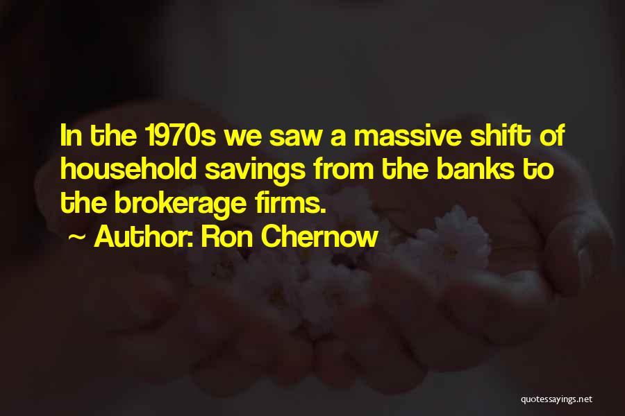 Ron Chernow Quotes: In The 1970s We Saw A Massive Shift Of Household Savings From The Banks To The Brokerage Firms.