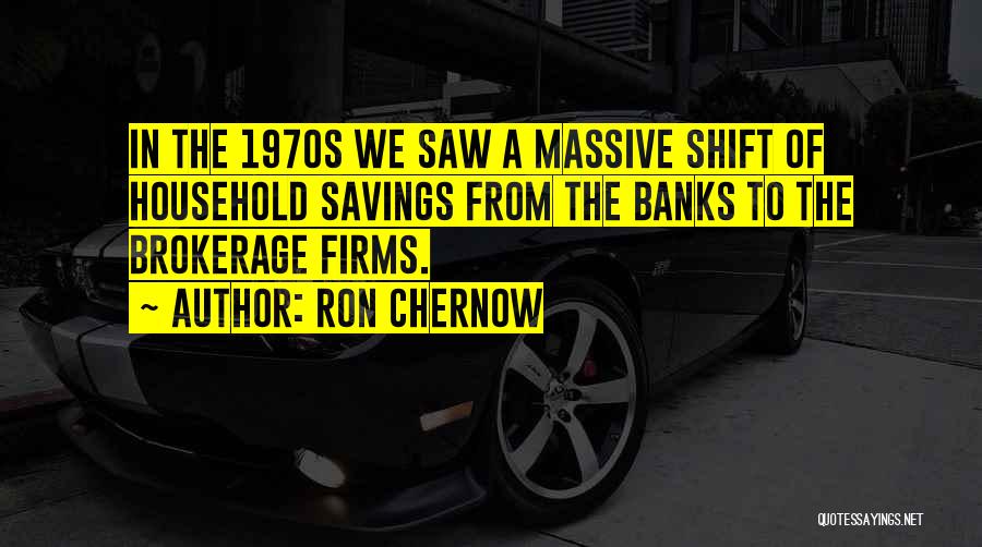 Ron Chernow Quotes: In The 1970s We Saw A Massive Shift Of Household Savings From The Banks To The Brokerage Firms.
