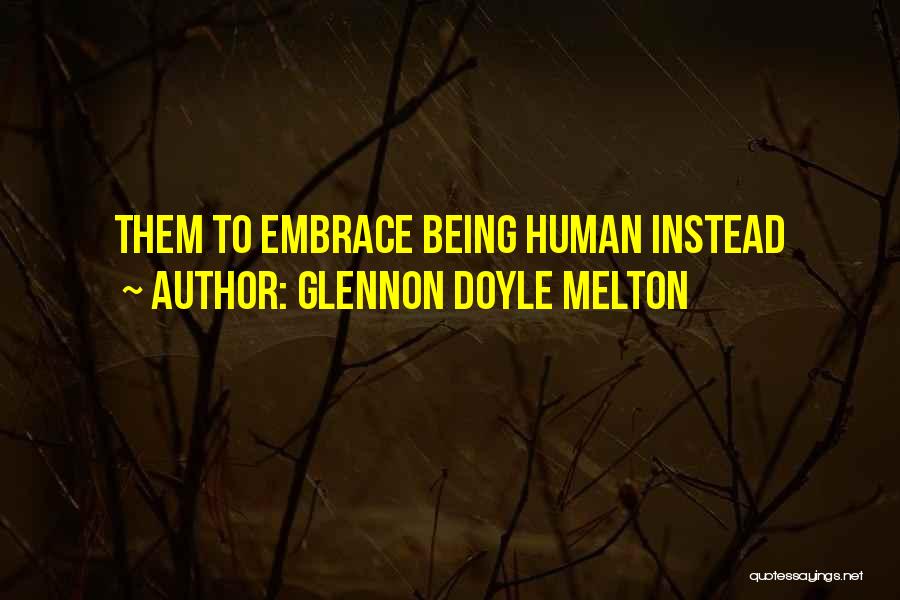Glennon Doyle Melton Quotes: Them To Embrace Being Human Instead