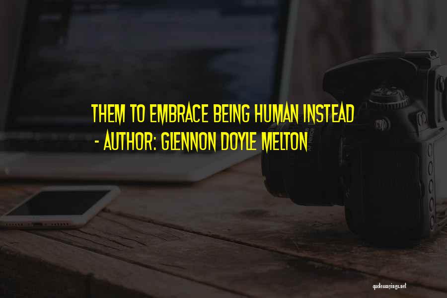Glennon Doyle Melton Quotes: Them To Embrace Being Human Instead