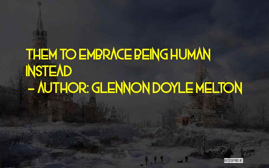 Glennon Doyle Melton Quotes: Them To Embrace Being Human Instead