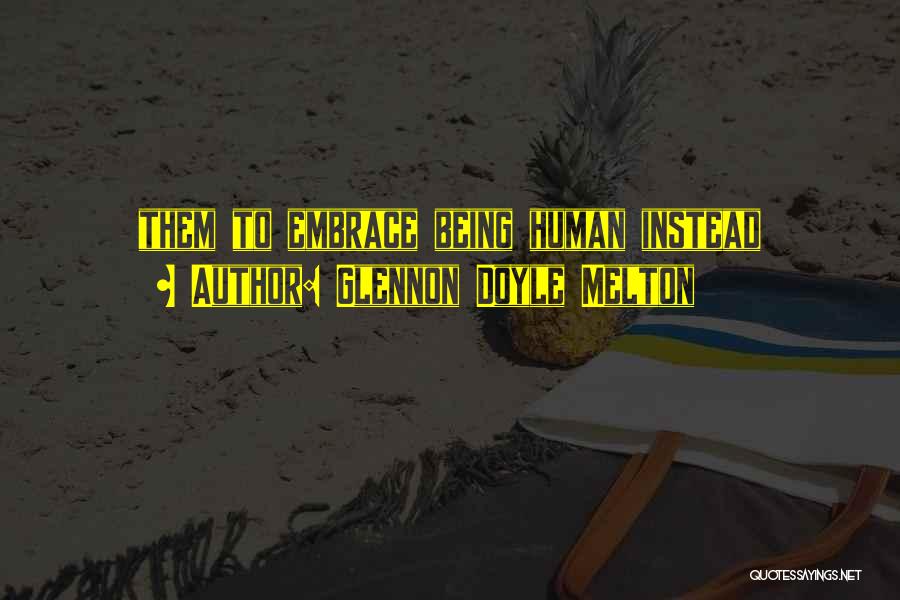 Glennon Doyle Melton Quotes: Them To Embrace Being Human Instead