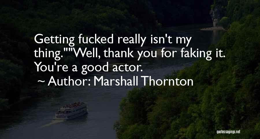 Marshall Thornton Quotes: Getting Fucked Really Isn't My Thing.well, Thank You For Faking It. You're A Good Actor.