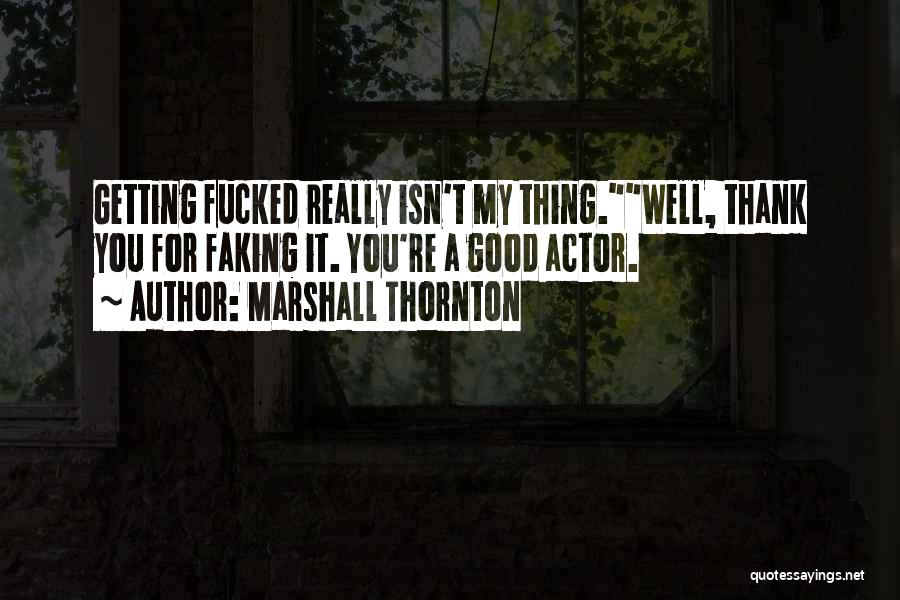 Marshall Thornton Quotes: Getting Fucked Really Isn't My Thing.well, Thank You For Faking It. You're A Good Actor.