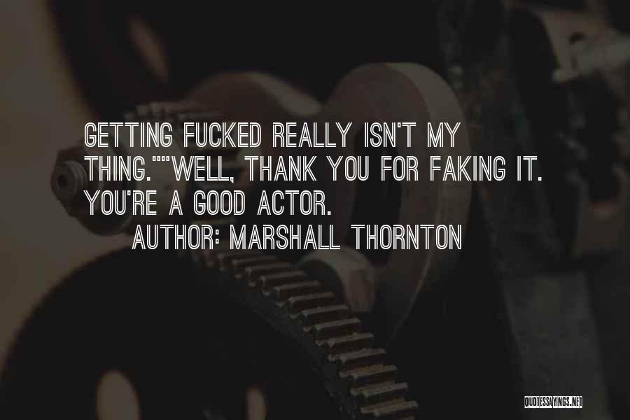Marshall Thornton Quotes: Getting Fucked Really Isn't My Thing.well, Thank You For Faking It. You're A Good Actor.