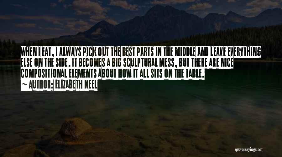 Elizabeth Neel Quotes: When I Eat, I Always Pick Out The Best Parts In The Middle And Leave Everything Else On The Side.