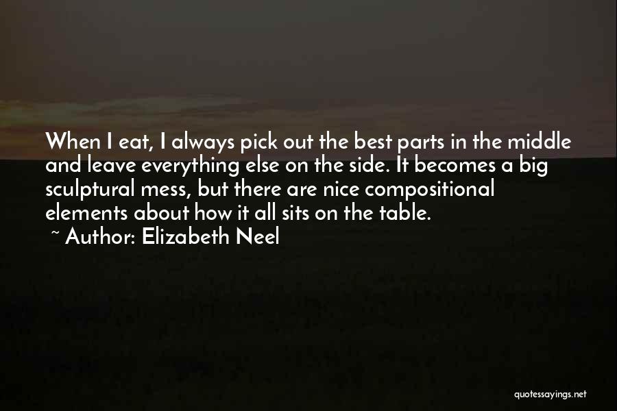 Elizabeth Neel Quotes: When I Eat, I Always Pick Out The Best Parts In The Middle And Leave Everything Else On The Side.