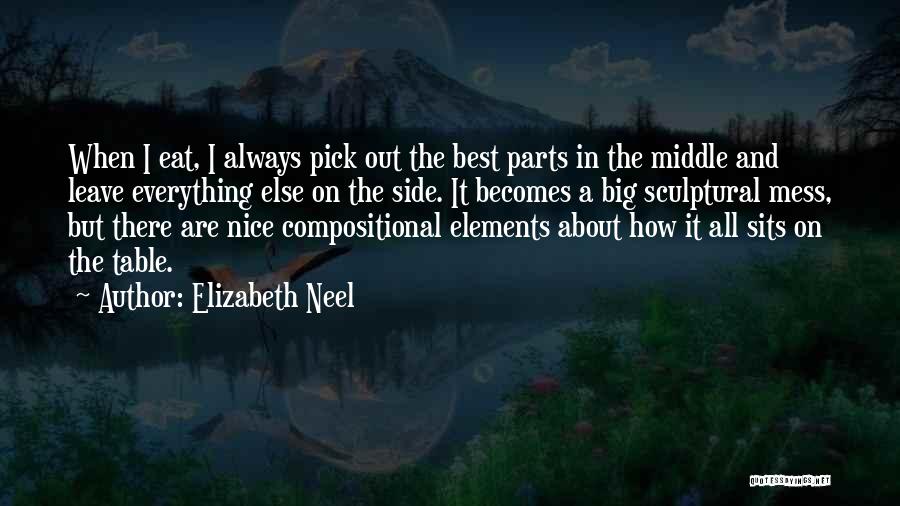 Elizabeth Neel Quotes: When I Eat, I Always Pick Out The Best Parts In The Middle And Leave Everything Else On The Side.