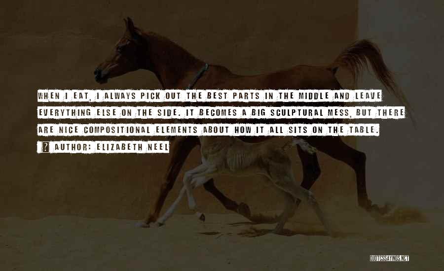 Elizabeth Neel Quotes: When I Eat, I Always Pick Out The Best Parts In The Middle And Leave Everything Else On The Side.