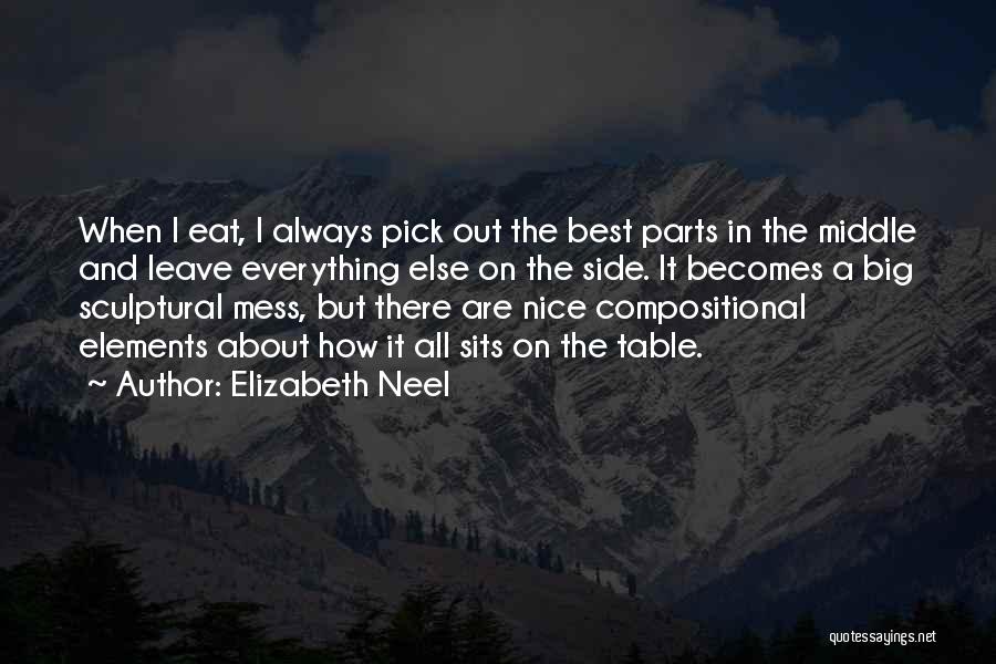 Elizabeth Neel Quotes: When I Eat, I Always Pick Out The Best Parts In The Middle And Leave Everything Else On The Side.