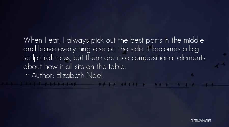 Elizabeth Neel Quotes: When I Eat, I Always Pick Out The Best Parts In The Middle And Leave Everything Else On The Side.