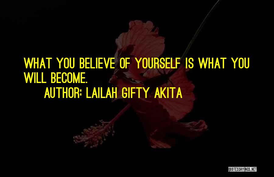 Lailah Gifty Akita Quotes: What You Believe Of Yourself Is What You Will Become.