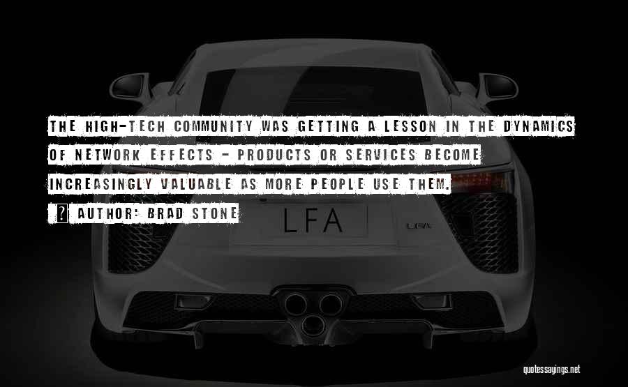 Brad Stone Quotes: The High-tech Community Was Getting A Lesson In The Dynamics Of Network Effects - Products Or Services Become Increasingly Valuable