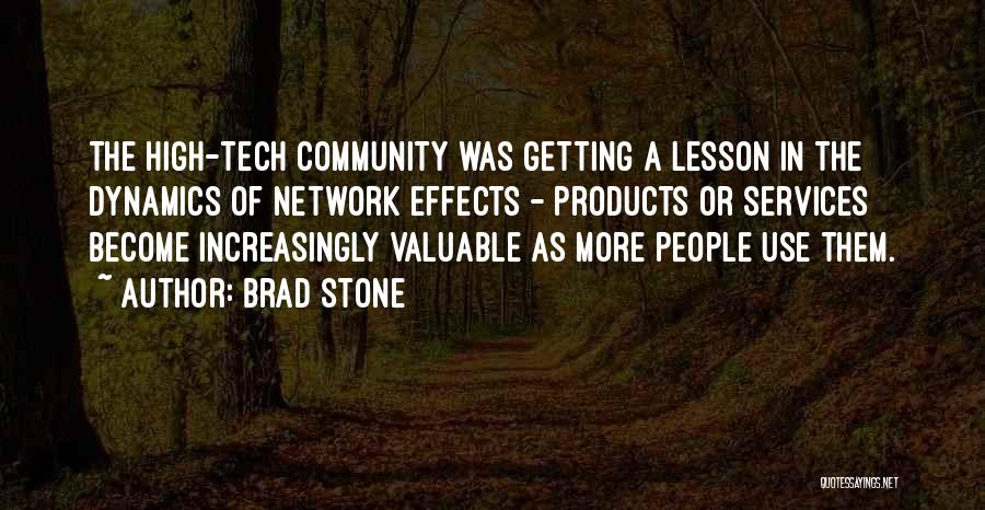 Brad Stone Quotes: The High-tech Community Was Getting A Lesson In The Dynamics Of Network Effects - Products Or Services Become Increasingly Valuable