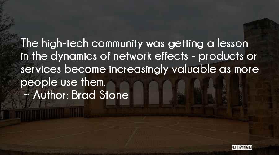 Brad Stone Quotes: The High-tech Community Was Getting A Lesson In The Dynamics Of Network Effects - Products Or Services Become Increasingly Valuable