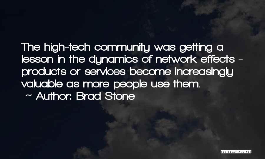Brad Stone Quotes: The High-tech Community Was Getting A Lesson In The Dynamics Of Network Effects - Products Or Services Become Increasingly Valuable