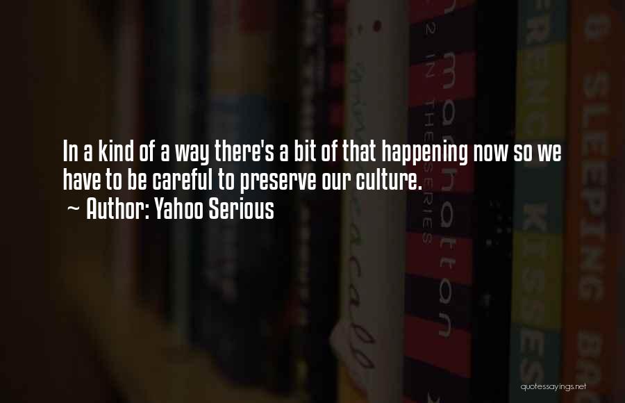 Yahoo Serious Quotes: In A Kind Of A Way There's A Bit Of That Happening Now So We Have To Be Careful To