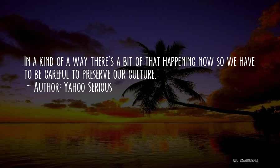 Yahoo Serious Quotes: In A Kind Of A Way There's A Bit Of That Happening Now So We Have To Be Careful To