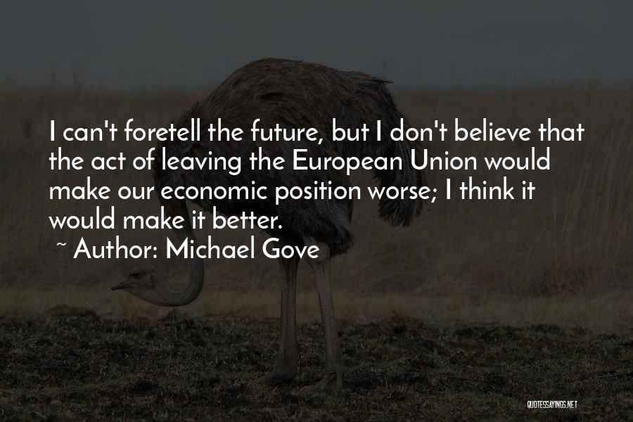 Michael Gove Quotes: I Can't Foretell The Future, But I Don't Believe That The Act Of Leaving The European Union Would Make Our