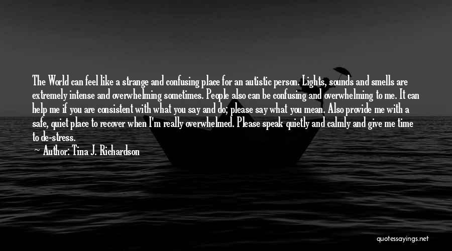 Tina J. Richardson Quotes: The World Can Feel Like A Strange And Confusing Place For An Autistic Person. Lights, Sounds And Smells Are Extremely