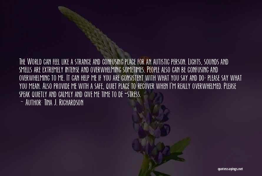 Tina J. Richardson Quotes: The World Can Feel Like A Strange And Confusing Place For An Autistic Person. Lights, Sounds And Smells Are Extremely