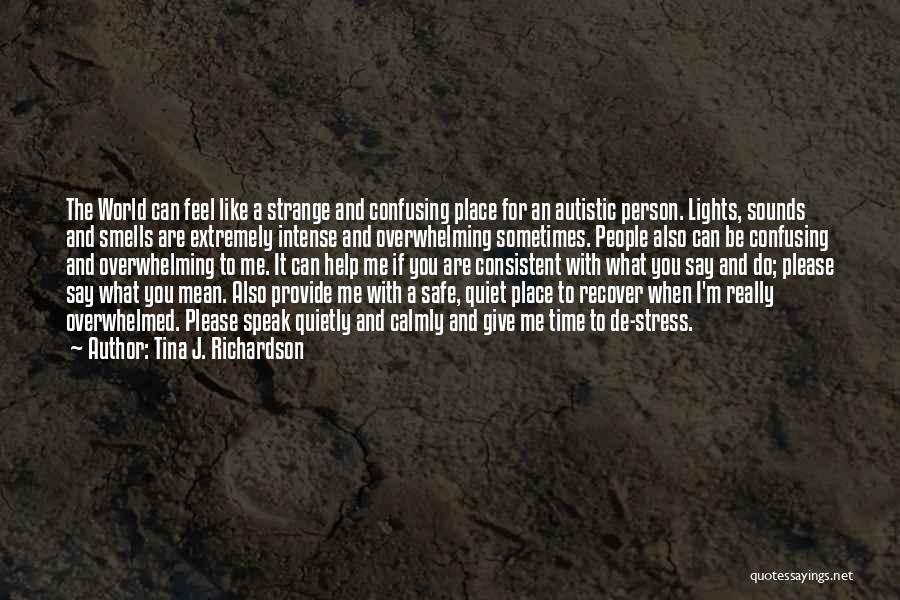 Tina J. Richardson Quotes: The World Can Feel Like A Strange And Confusing Place For An Autistic Person. Lights, Sounds And Smells Are Extremely