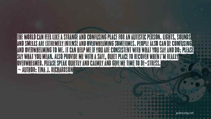 Tina J. Richardson Quotes: The World Can Feel Like A Strange And Confusing Place For An Autistic Person. Lights, Sounds And Smells Are Extremely