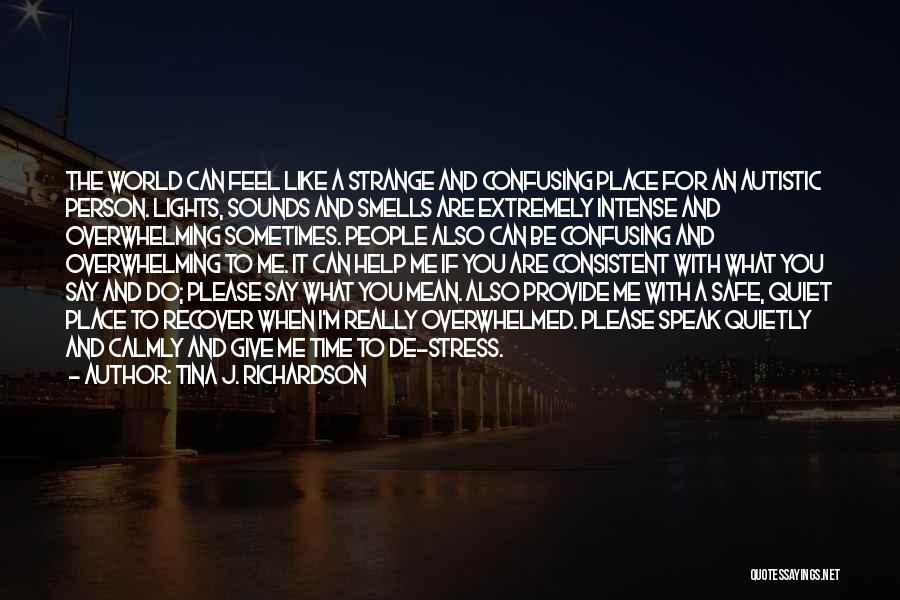 Tina J. Richardson Quotes: The World Can Feel Like A Strange And Confusing Place For An Autistic Person. Lights, Sounds And Smells Are Extremely