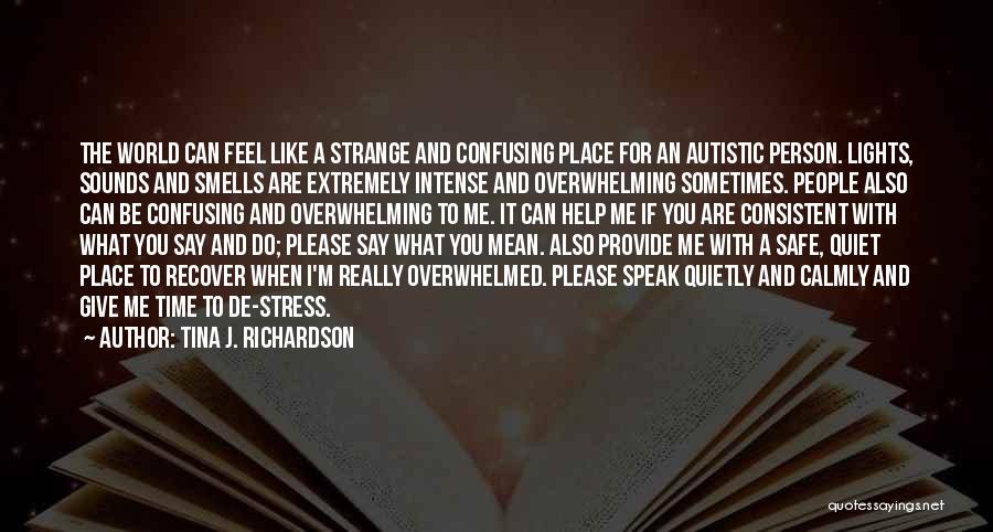 Tina J. Richardson Quotes: The World Can Feel Like A Strange And Confusing Place For An Autistic Person. Lights, Sounds And Smells Are Extremely