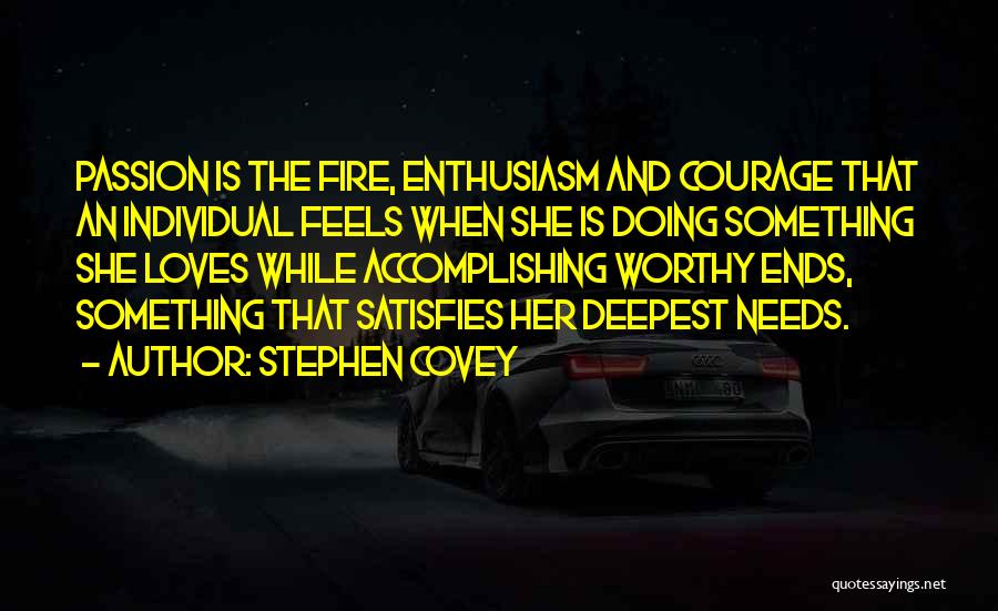 Stephen Covey Quotes: Passion Is The Fire, Enthusiasm And Courage That An Individual Feels When She Is Doing Something She Loves While Accomplishing