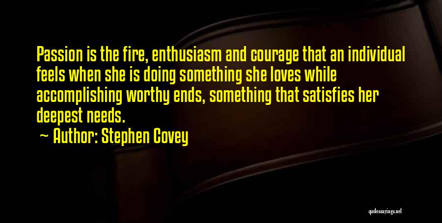 Stephen Covey Quotes: Passion Is The Fire, Enthusiasm And Courage That An Individual Feels When She Is Doing Something She Loves While Accomplishing