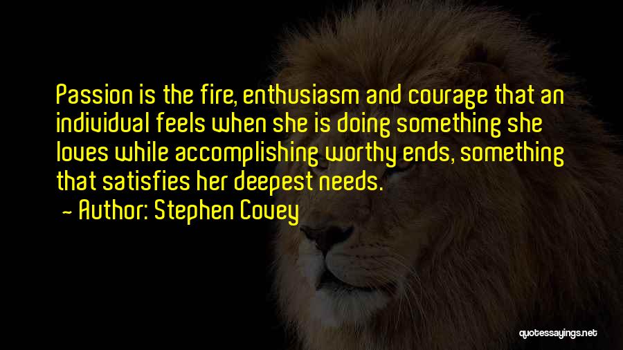 Stephen Covey Quotes: Passion Is The Fire, Enthusiasm And Courage That An Individual Feels When She Is Doing Something She Loves While Accomplishing