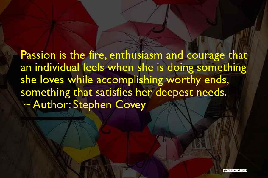 Stephen Covey Quotes: Passion Is The Fire, Enthusiasm And Courage That An Individual Feels When She Is Doing Something She Loves While Accomplishing