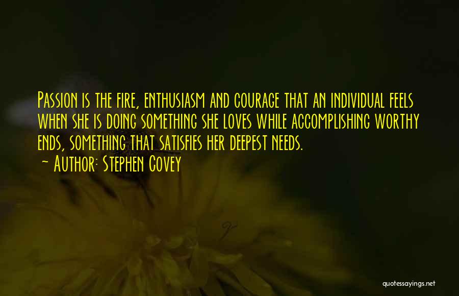 Stephen Covey Quotes: Passion Is The Fire, Enthusiasm And Courage That An Individual Feels When She Is Doing Something She Loves While Accomplishing