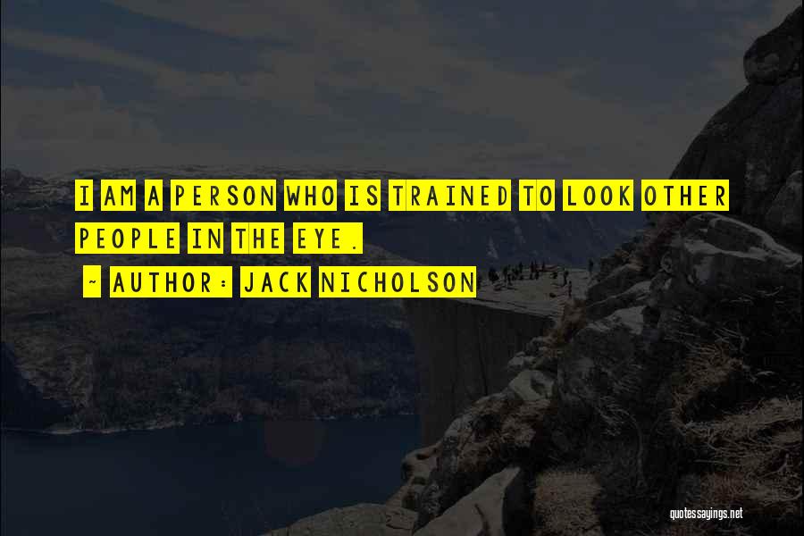 Jack Nicholson Quotes: I Am A Person Who Is Trained To Look Other People In The Eye.