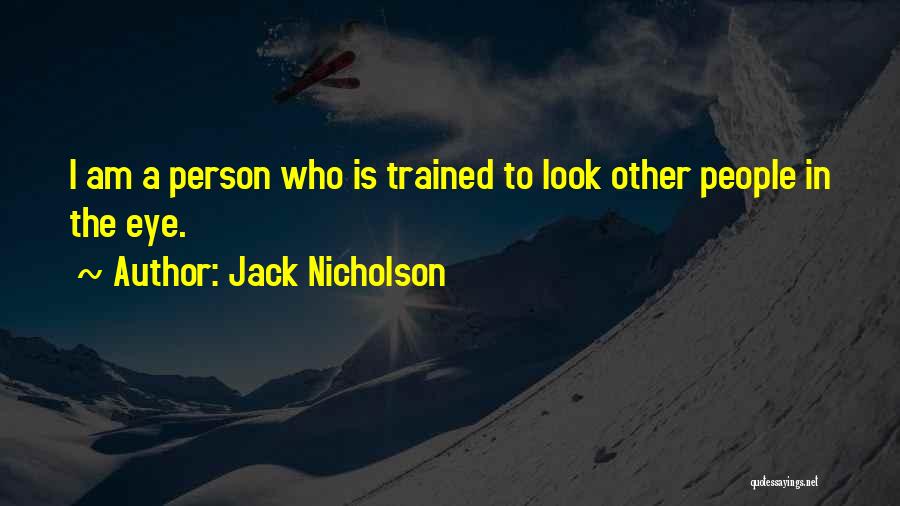 Jack Nicholson Quotes: I Am A Person Who Is Trained To Look Other People In The Eye.