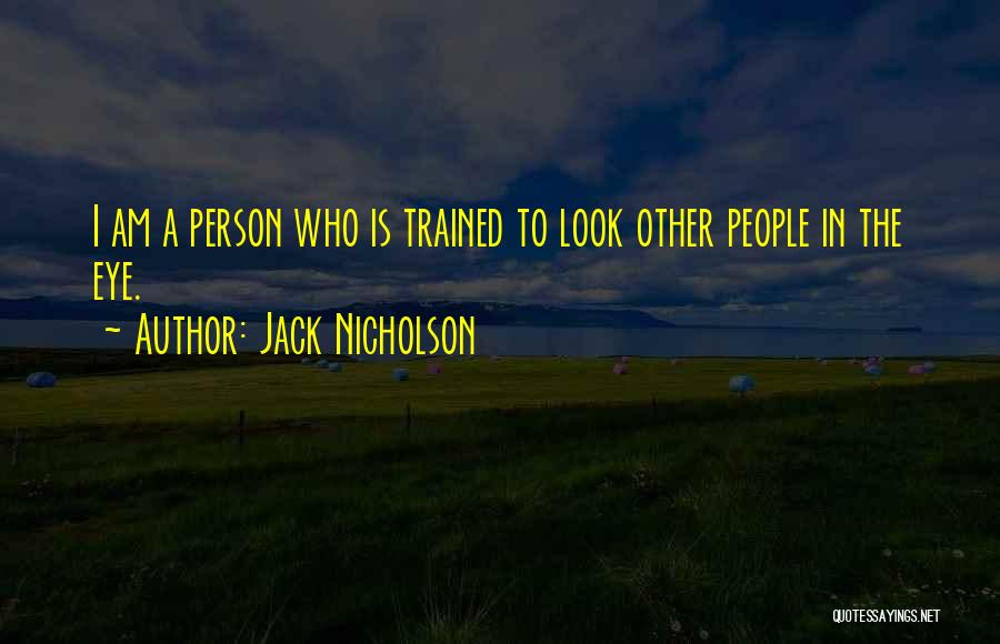Jack Nicholson Quotes: I Am A Person Who Is Trained To Look Other People In The Eye.
