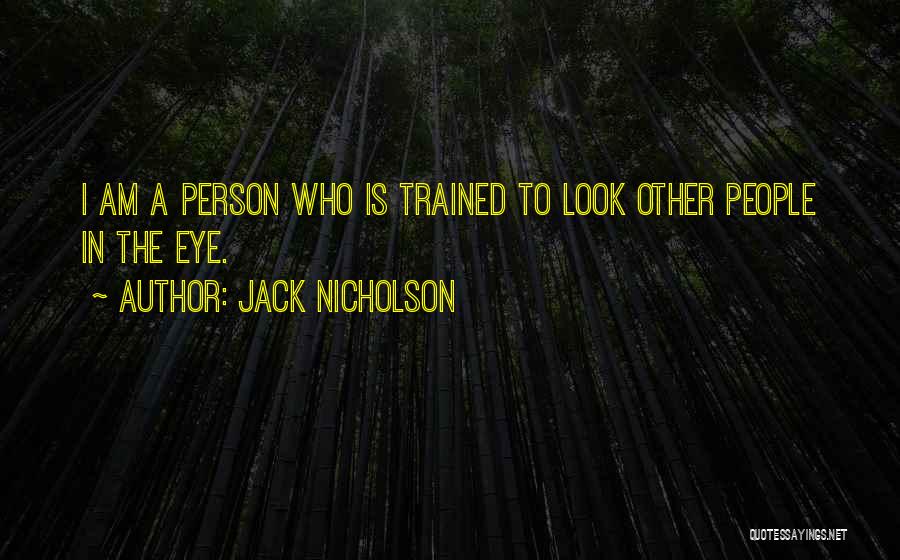 Jack Nicholson Quotes: I Am A Person Who Is Trained To Look Other People In The Eye.