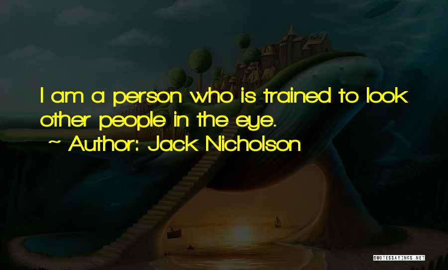 Jack Nicholson Quotes: I Am A Person Who Is Trained To Look Other People In The Eye.
