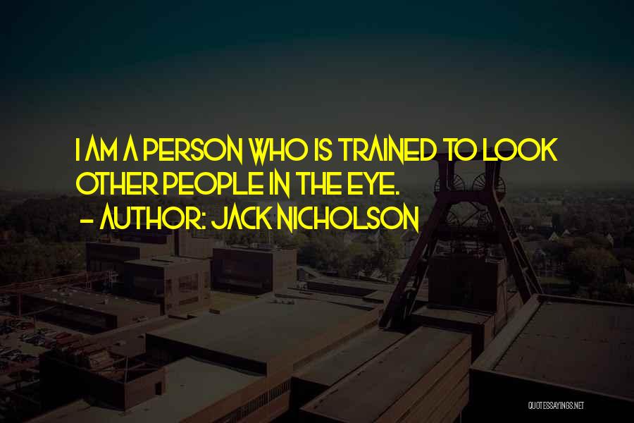Jack Nicholson Quotes: I Am A Person Who Is Trained To Look Other People In The Eye.