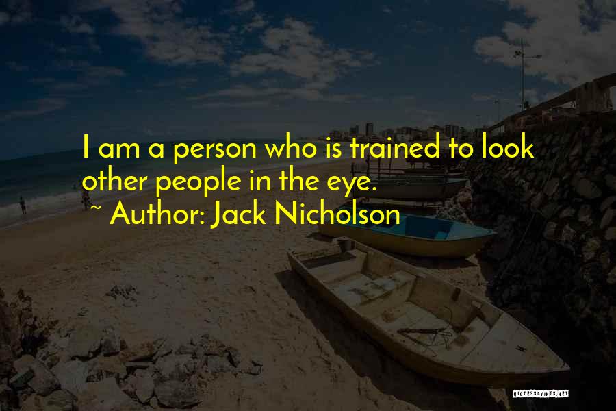 Jack Nicholson Quotes: I Am A Person Who Is Trained To Look Other People In The Eye.