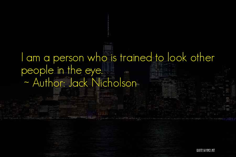 Jack Nicholson Quotes: I Am A Person Who Is Trained To Look Other People In The Eye.