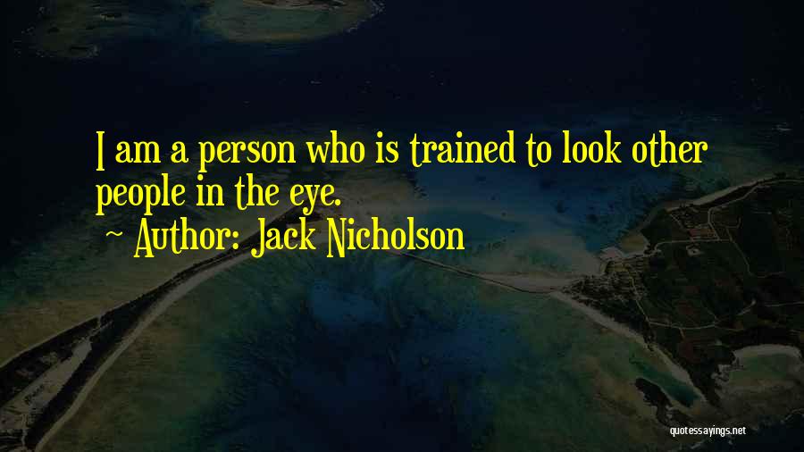 Jack Nicholson Quotes: I Am A Person Who Is Trained To Look Other People In The Eye.