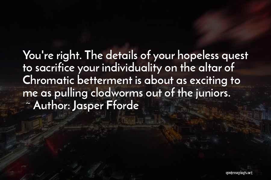 Jasper Fforde Quotes: You're Right. The Details Of Your Hopeless Quest To Sacrifice Your Individuality On The Altar Of Chromatic Betterment Is About