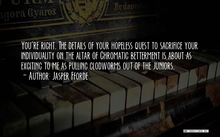 Jasper Fforde Quotes: You're Right. The Details Of Your Hopeless Quest To Sacrifice Your Individuality On The Altar Of Chromatic Betterment Is About