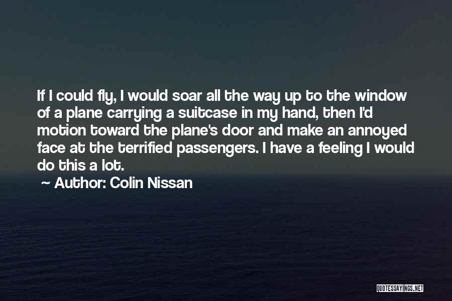 Colin Nissan Quotes: If I Could Fly, I Would Soar All The Way Up To The Window Of A Plane Carrying A Suitcase