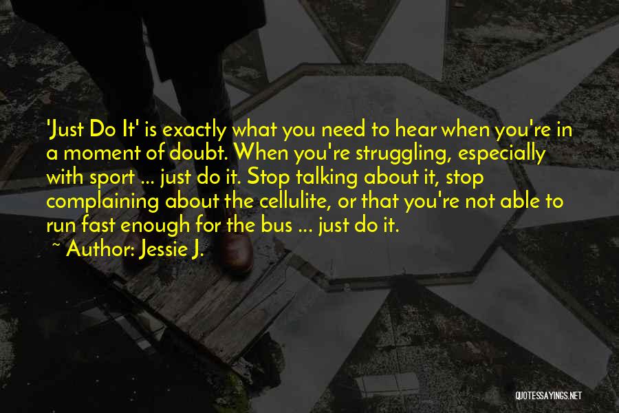 Jessie J. Quotes: 'just Do It' Is Exactly What You Need To Hear When You're In A Moment Of Doubt. When You're Struggling,